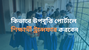 কিভাবে উপবৃত্তি পোর্টালে শিক্ষার্থী ট্রান্সফার করবেন