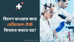 বিদেশ যাওয়ার জন্য মেডিকেল টেস্ট কিভাবে করতে হয়-cybersheba.com