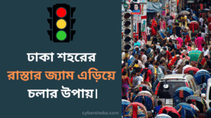 ঢাকা শহরের রাস্তার জ্যাম এড়িয়ে চলার উপায়-cybersheba.com