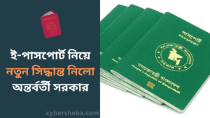 ই-পাসপোর্ট নিয়ে নতুন সিদ্ধান্ত নিলো অন্তর্বর্তী সরকার-cybersheba.com