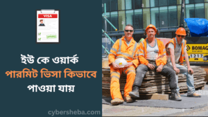 ইউ কে ওয়ার্ক পারমিট ভিসা কিভাবে পাওয়া যায়-cybersheba.com