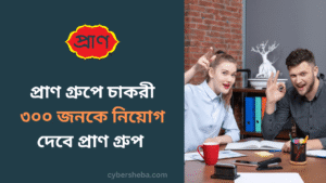 ৩০০ জনকে নিয়োগ দেবে প্রাণ গ্রুপ - প্রাণ গ্রুপে চাকরী - cybersheba.com