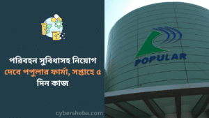 পরিবহন সুবিধাসহ নিয়োগ দেবে পপুলার ফার্মা, সপ্তাহে ৫ দিন কাজ- cybersheba.com