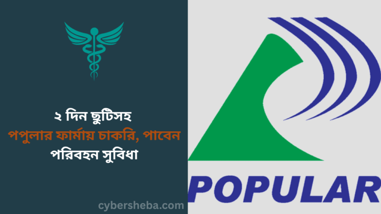 ২ দিন ছুটিসহ পপুলার ফার্মায় চাকরি, পাবেন পরিবহন সুবিধা- cybersheba.com
